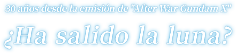 30 años desde la emisión de "After War Gundam X" ¿Ha salido la luna?